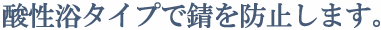 酸性浴タイプで錆を防止します。